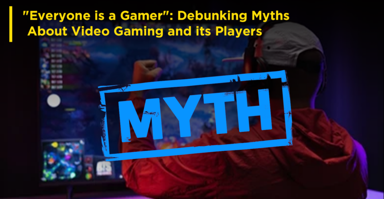 “Everyone is a Gamer”: Debunking Myths About Video Gaming and its Players