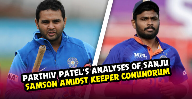 Parthiv Patel’s In-depth Analyses Of Sanju Samson Amidst Keeper Conundrum