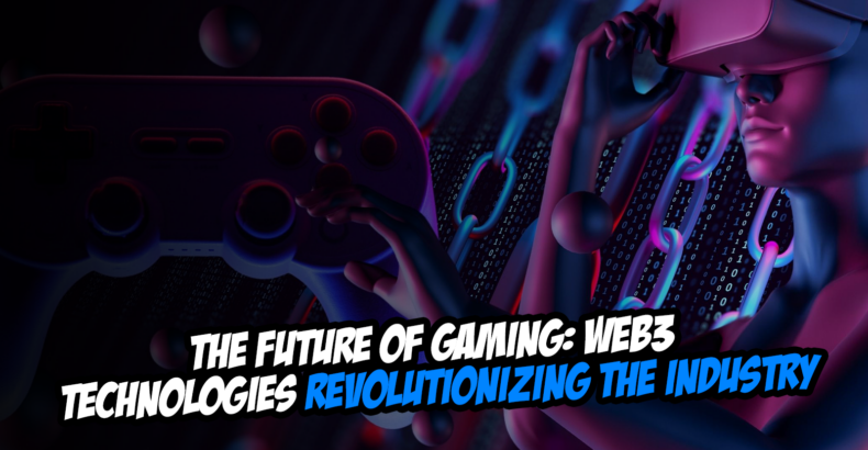 The Future of Gaming: Web3 Technologies Revolutionizing the Industry