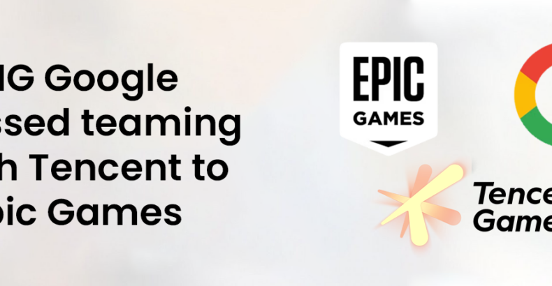 Google’s Strategic Talks Revealed: Alliance Considered with Tencent to Acquire Epic Games